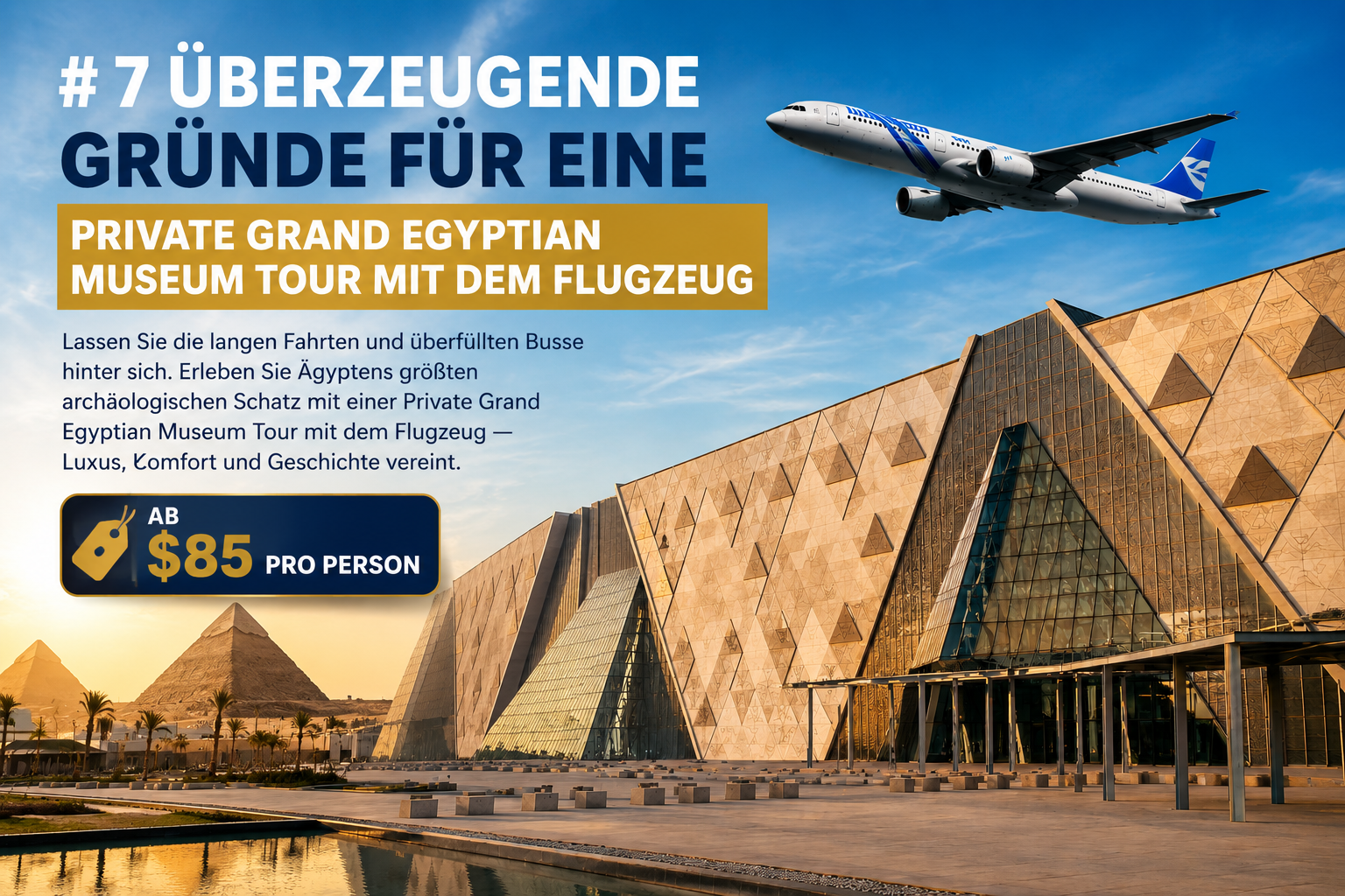 7 Überzeugende Gründe für eine Private Grand Egyptian Museum Tour mit dem Flugzeug – Luxus, Komfort und Geschichte ab $85 pro Person.